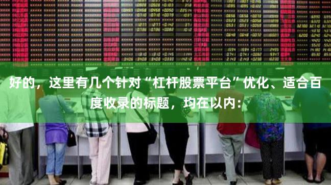 好的,这里有几个针对“杠杆股票平台”优化、适合百度收录的标题,均在以内: