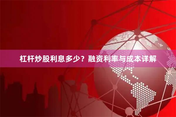 杠杆炒股利息多少?融资利率与成本详解